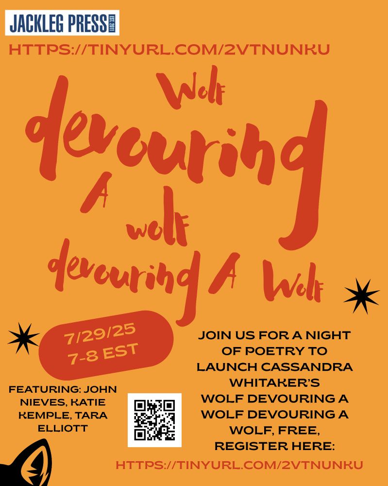 Join us for a night of poetry to launch Cassandra Whitaker's wolf devouring a wolf devouring a wolf free register here https://tinyurl.com/2vtnunku, featuring John Nieves, Katie Kemple, Tara Elliott, 7/29/25, 7-8 EST, from Jackleg Press