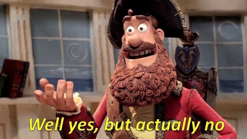 Claymation pirate holding out hand with caption "Well yes, but actually no" a la the animated GIF meme