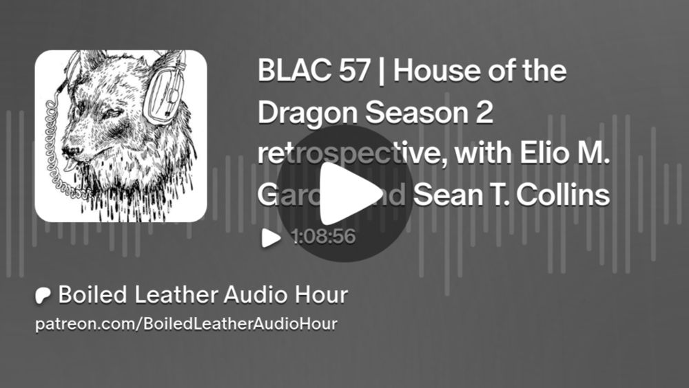 BLAC 57 | House of the Dragon Season 2 retrospective, with Elio M. Garcia and Sean T. Collins | Boiled Leather Audio Hour