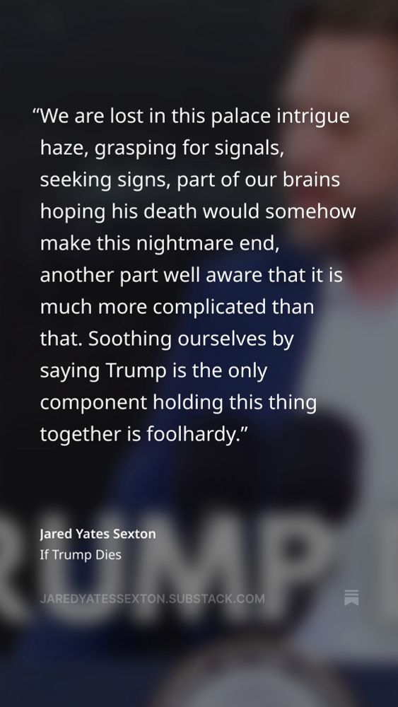 “We are lost in this palace intrigue haze, grasping for signals, seeking signs, part of our brains hoping his death would somehow make this nightmare end, another part well aware that it is much more complicated than that. Soothing ourselves by saying Trump is the only component holding this thing together is foolhardy.”
