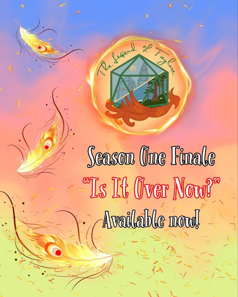 On a gradient background that starts purple at the top, fades to pink in the middle, and yellow at the bottom. Three burning phoenix feathers float on the left, amidst sparks. Just right of center, The Legend of Taylore logo (a yellow circle, with a green d20 containing a cityscape and a magical forest, resting on a red phoenix) burns in a swirling circle of fire. "The text reads: Season One Finale 'Is It Over Now?' Available now!"