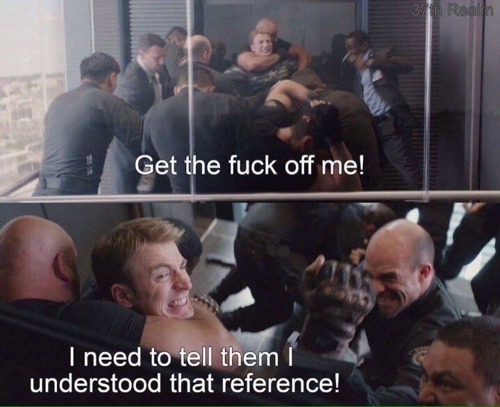 Capt America says “get the fuck off me! “I need to tell them I understood that reference”. 