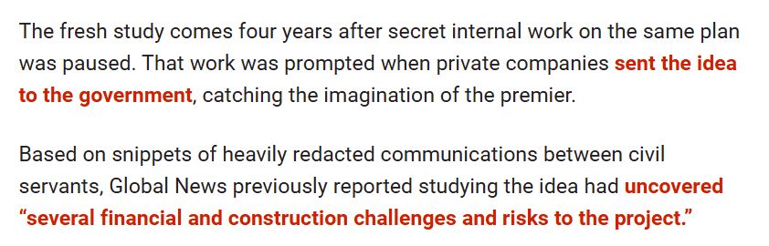 The fresh study comes four years after secret internal work on the same plan was paused. That work was prompted when private companies sent the idea to the government, catching the imagination of the premier.

Based on snippets of heavily redacted communications between civil servants, Global News previously reported studying the idea had uncovered “several financial and construction challenges and risks to the project.”