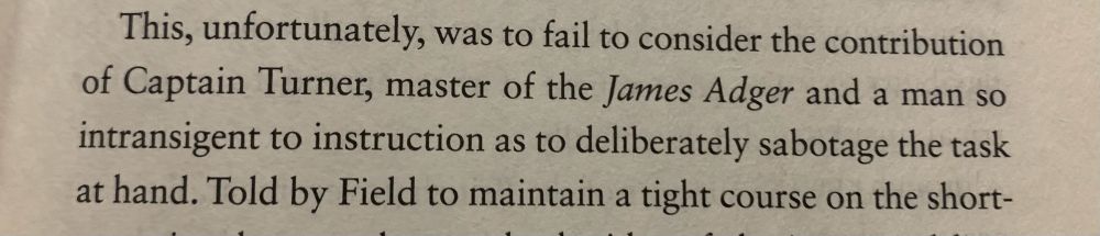 “This, unfortunately, was to fail to consider the contribution of Captain Turner, master of the James Adger, and a man so intransigent to instruction as to deliberately sabotage the task at hand.” -The Dive by Stephen McGinty