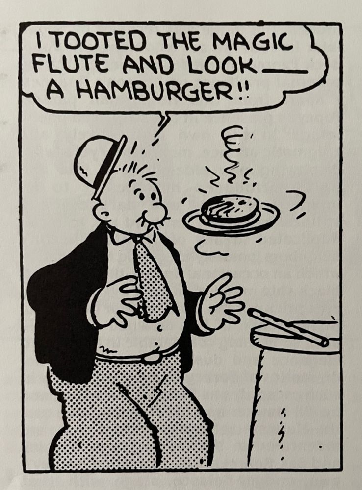 A comic strip panel featuring Wimpy from Popeye. He is surprised, hat popping off his head. There is a hamburger on a plate floating in the air before him. Beside him is a table with a flute on it. Wimpy's word bubble says, "I tooted the magic flute and look--a hamburger!"
