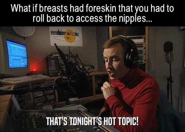 Picture of a radio DJ wearing a red shirt talking into the mic in his booth. "What if breasts had four skin that you had to roll back to access the nipples... That's tonight's hot topic!"