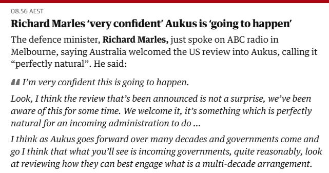 Richard Marles ‘very confident’ Aukus is ‘going to happen’ The defence minister, Richard Marles, just spoke on ABC radio in Melbourne, saying Australia welcomed the US review into Aukus, calling it “perfectly natural”. He said: I’m very confident this is going to happen. Look, I think the review that’s been announced is not a surprise, we’ve been aware of this for some time. We welcome it, it’s something which is perfectly natural for an incoming administration to do … I think as Aukus goes forward over many decades and governments come and go I think that what you’ll see is incoming governments, quite reasonably, look at reviewing how they can best engage what is a multi-decade arrangement.
