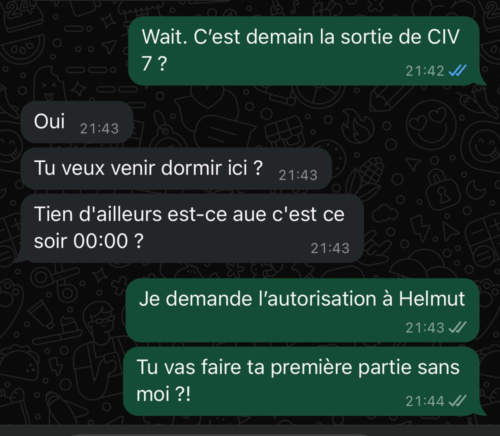 Échangé de sms 
Moi : Wait. C’est demain la sortie de CIV 7 ?
Lui : oui / tu veux venir dormir ici ? / Tiens d’ailleurs, est-ce que c’est ce soir 00:00 ?
Moi : Je demande l’autorisation à Helmut / Tu vas faire ta première partie sans moi ?!