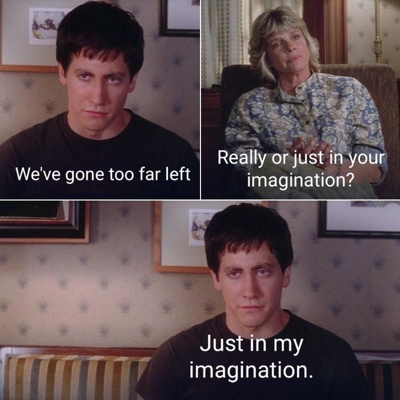 "We've gone too far Left"
"Really or just in your imagination?"
"Just in my imagination"