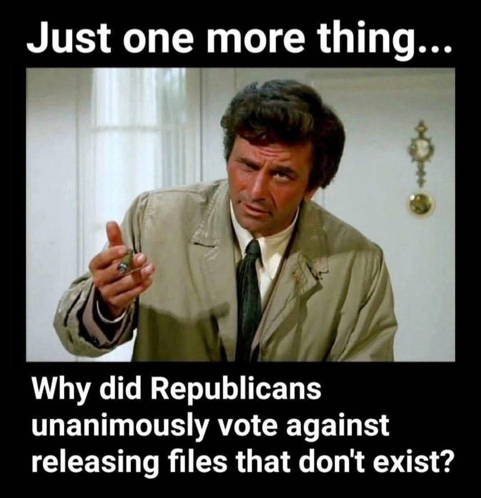 TV's Columbo asking " Just one more thing... Why did Republicans unanimously vote against releasing files that don't exist?"