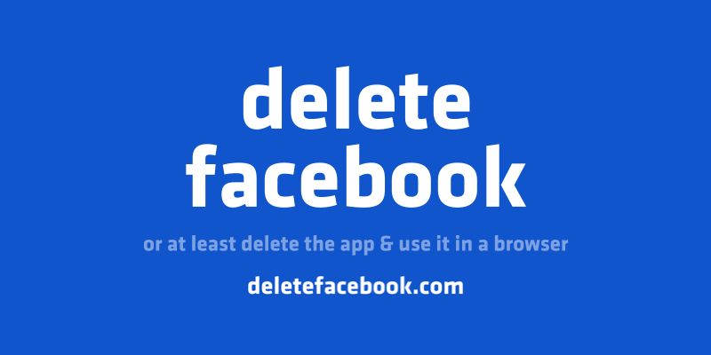 white text on blue background that says 'delete facebook. or at leaste delete the app and use it in a browser. deletefacebook.com'