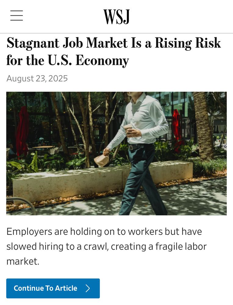 WSJ
Stagnant Job Market Is a Rising Risk for the U.S. Economy
August 23, 2025
Employers are holding on to workers but have slowed hiring to a crawl, creating a fragile labor market.