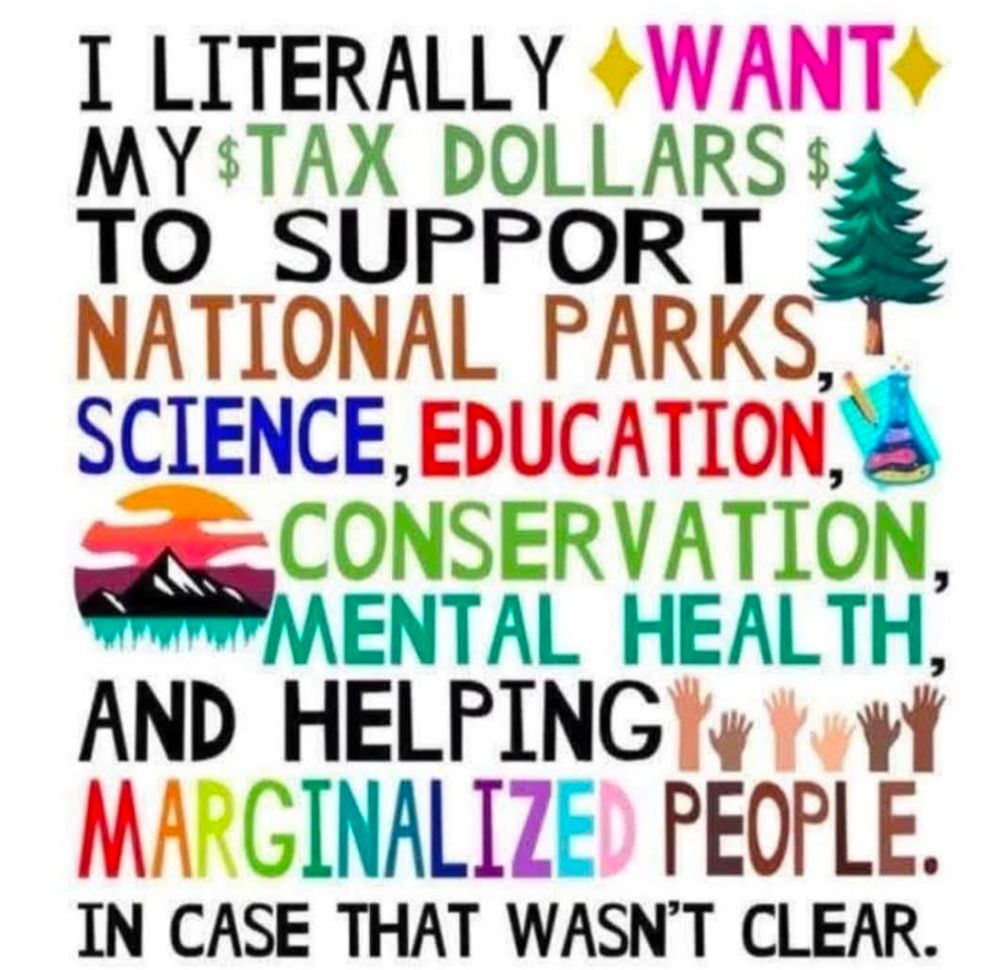 I literally want my tax dollars to support national parks, science, education, conservation, mental health, and helping marginalized people. In case that wasn't clear. 