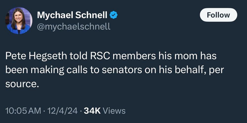 Tweet from Mychael Schnell from today: Pete Hegseth told RSC members his mom has been making calls to senators on his behalf, per source.