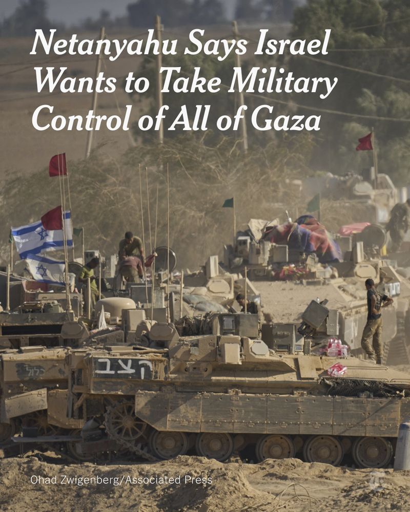 Israeli tanks and soldiers in a desert landscape. There are Israeli and smaller red flags coming out of them. A headline reads: "Netanyahu Says Israel Wants to Take Military Control of All of Gaza." Photo credit: Ohad Zwigenberg/Associated Press.