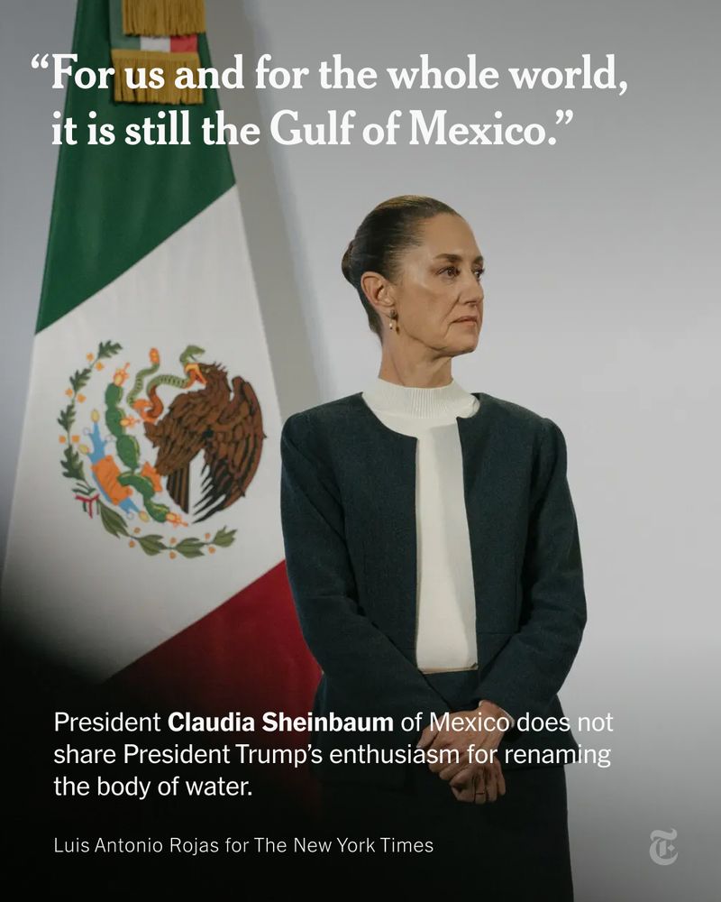 President Claudia Sheinbaum of Mexico standing near a Mexican flag. She does not share President Trump's enthusiasm for renaming the body of water. A quote from her reads: "For us and for the whole world, it is still the Gulf of Mexico." Photo by Luis Antonio Rojas for The New York Times.