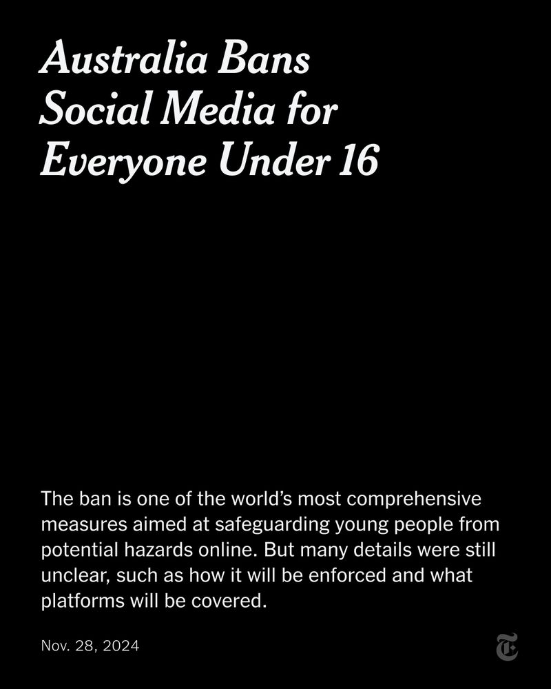 White text reads: “Australia Bans Social Media for Everyone Under 16. The ban is one of the world’s most comprehensive measures aimed at safeguarding young people from potential hazards online. But many details were still unclear, such as how it will be enforced and what platforms will be covered.”