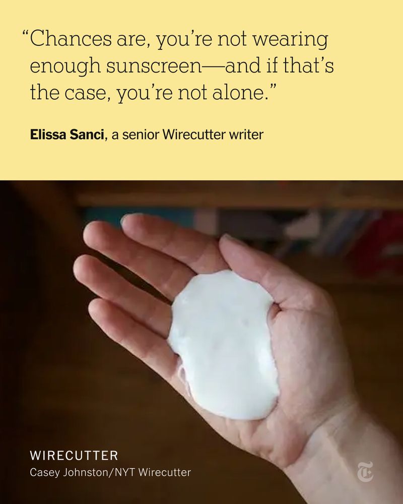 A quote from a senior Wirecutter writer Elissa Sanci: “Chances are, you’re not wearing enough sunscreen—and if that’s the case, you’re not alone.” A photo below shows a person's outstretched, palm-up hand, with an ounce of white sunscreen sitting in their palm.