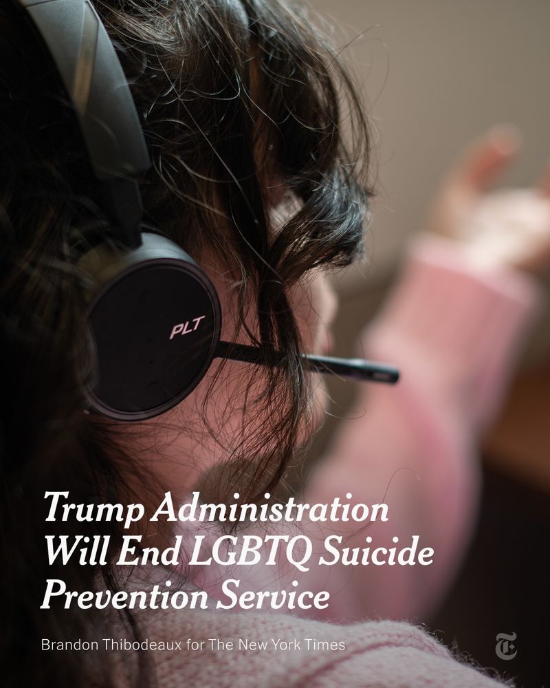 Text reads: "Trump Administration Will End LGBTQ Suicide Prevention Service" over a photo of someone wearing a headset. Photo by Brandon Thibodeaux for The New York Times