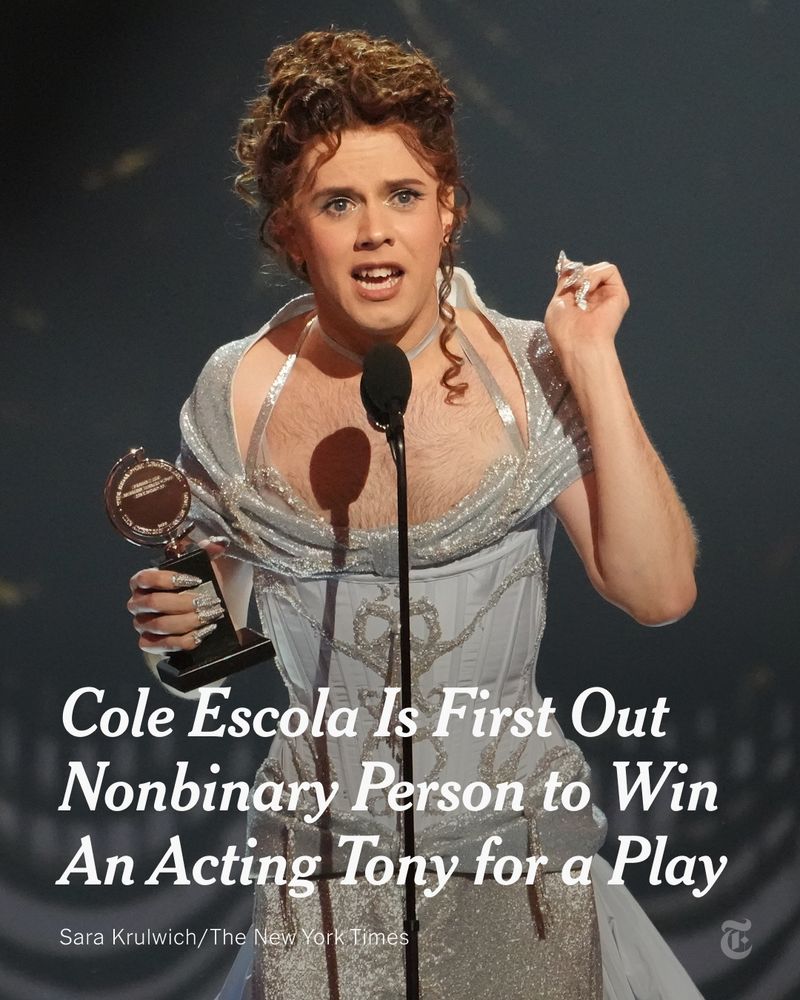 Cole Escola, holding a Tony Award, speaking into a microphone while wearing a light blue and silver sparkling dress. A headline reads: "Cole Escola Is First Out Nonbinary Person to Win An Acting Tony for a Play" Photo by Sara Krulwich/The New York Times