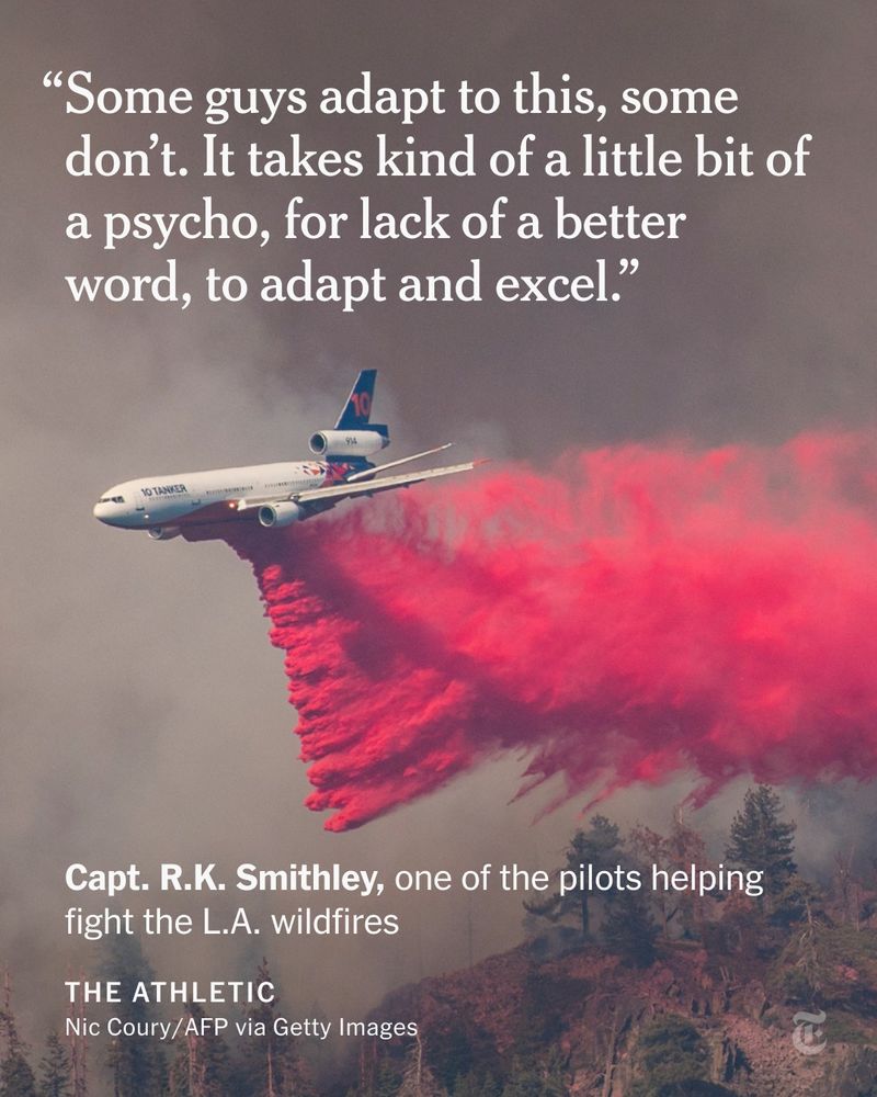 Photo of a DC-10 air tanker dropping a trail of red fire retardant above California terrain engulfed by wildfire smoke. A quote reads: “Some guys adapt to this, some don’t. It takes kind of a little bit of a psycho, for lack of a better word, to adapt and excel.” The attribution reads: "Capt. R.K. Smithley, one of the pilots helping fight the L.A. wildfires"