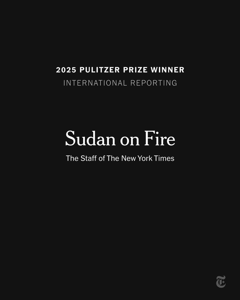 “2025 PULITZER PRIZE WINNER INTERNATIONAL REPORTING: Sudan on Fire. The Staff of The New York Times.” 
