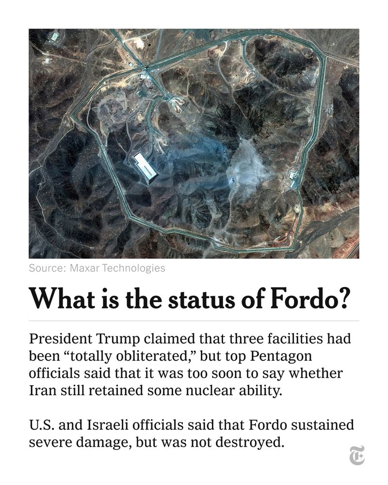 A satellite image of Fordo in Iran, credited to Maxar Technologies. Text below the image says: “What is the status of Fordo? President Trump claimed that three facilities had been “totally obliterated,” but top Pentagon officials said that it was too soon to say whether Iran still retained some nuclear ability. U.S. and Israeli officials said that Fordo sustained severe damage, but was not destroyed.”
