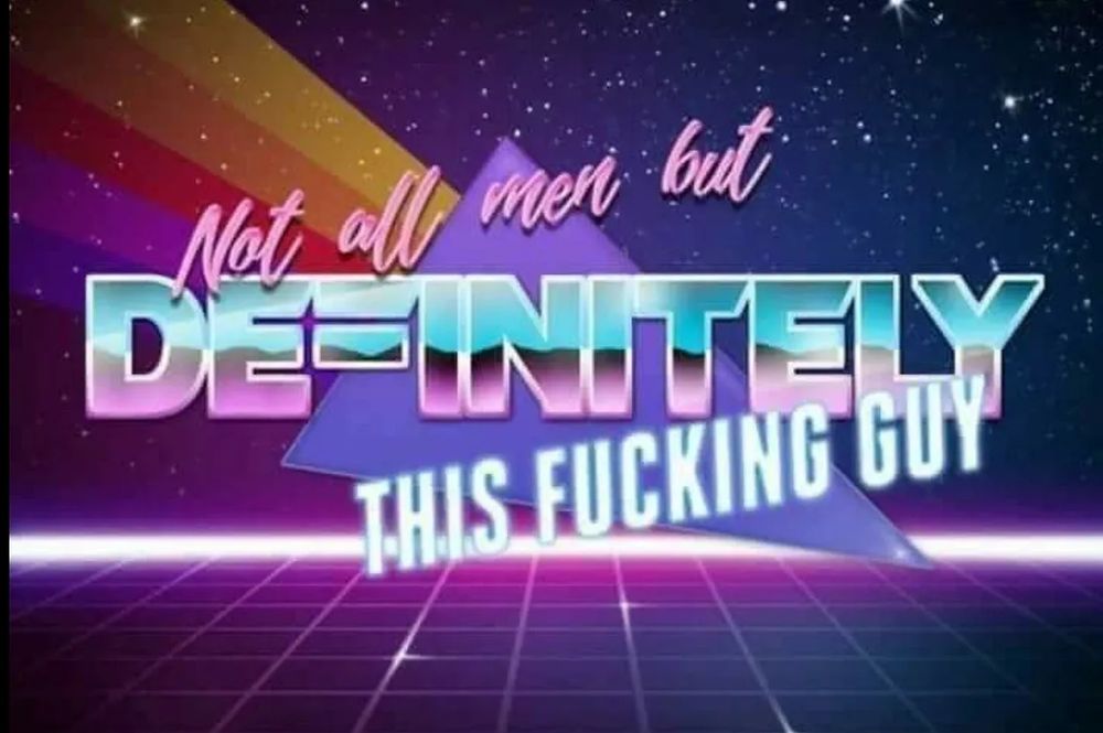 A graphic with a futuristic-80s vibe. Text reads "not all men but definitely this fucking guy"