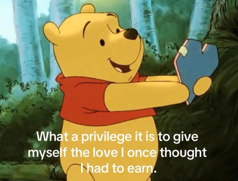 winnie the pooh holding up a heart shaped card with captions that read “What a privilege it is to give myself the love I once thought i had to earn.”