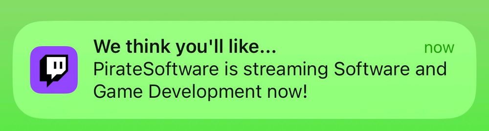 A screenshot of a notification from the Twitch app that reads: 

“We think you’ll like… PirateSoftware is streaming Software and Game Development now!”