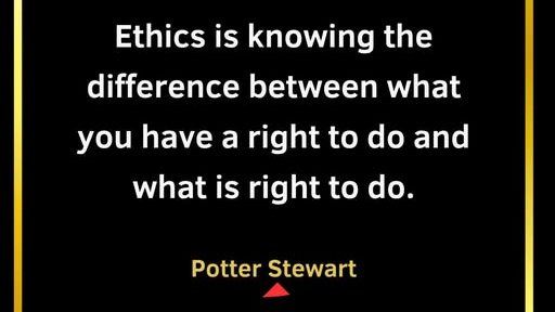 Ethics is knowing the difference between what you have a right to do and what is right to do.
Potter Stewart
