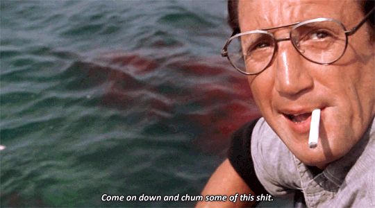 Come on down and chum some of this shit - Jaws