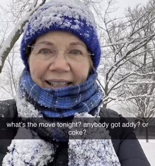 Picture of Elizabeth Warren (senator of Massachusetts) smiling, bundled up and covered in snow, edited to have a Snapchat caption that reads "what's the move tonight? anybody got addy? or coke?"