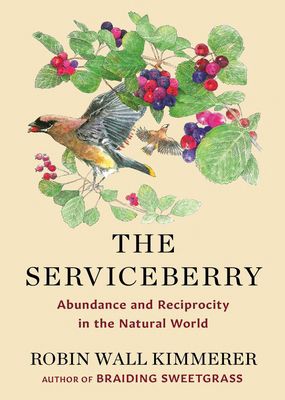 Book cover photo with red Serviceberries and green leaves as well as a yellow and gray cedar waxwing. With title The Serviceberry Abundance and Reciprocity in the Natural World Robin Wall Kimmerer