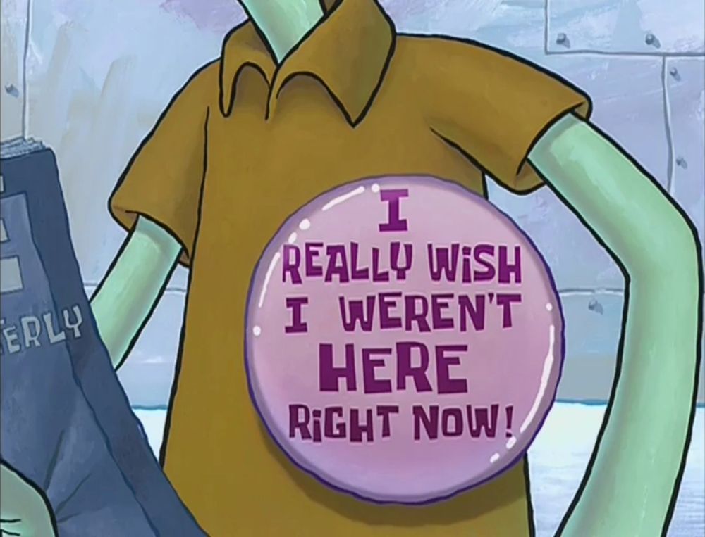 Squidward wearing a button that says “I really wish I weren’t here right now”