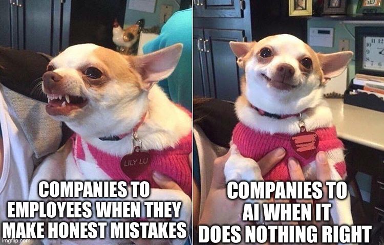 Angry dog with caption: Companies to employees when they make honest mistakes

Happy dog with captions: Companies to AI when it does nothing right.
