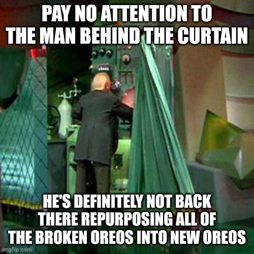An image from the 1939 movie The Wizard of Oz that's been made into a meme. It shows the man behind the green curtains in the moment his back is exposed, and the text reads, "Pay no attention to the man behind the curtain. He's definitely not back there repurposing all of the broken Oreos into new Oreos."