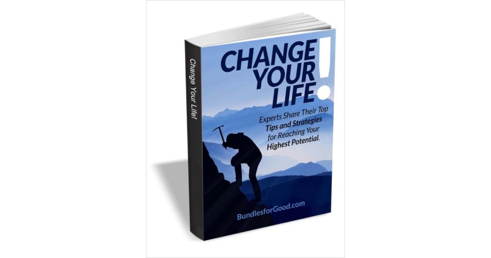 Change Your Life! Experts Share Their Top Tips and Strategies for Reaching Your Highest Potential