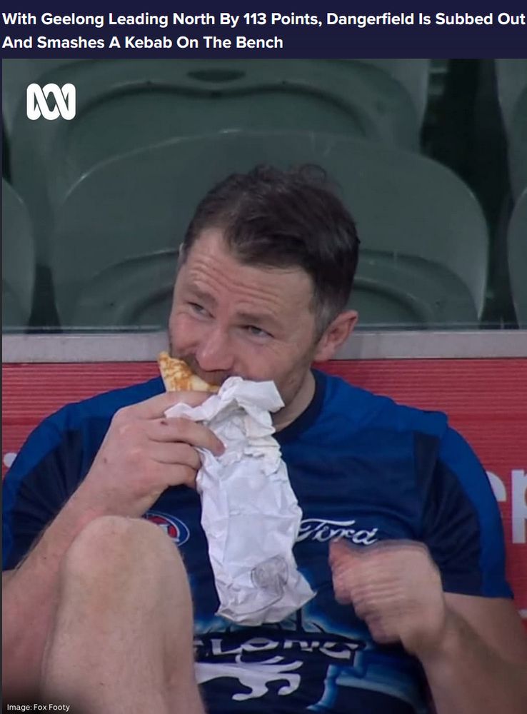 "With Geelong leading North by 113 points, Dangerfield is subbed out and smashes a kebab on the bench"