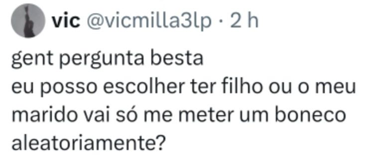 Gente pergunta besta
Eu posso escolher ter filho ou o meu marido vai só me meter um boneco aleatoriamente?