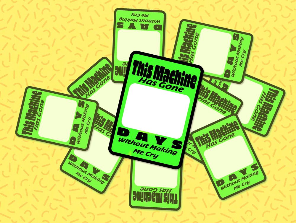 A sticker that says "this machine has gone ___ days without making me cry" by sour goblin!