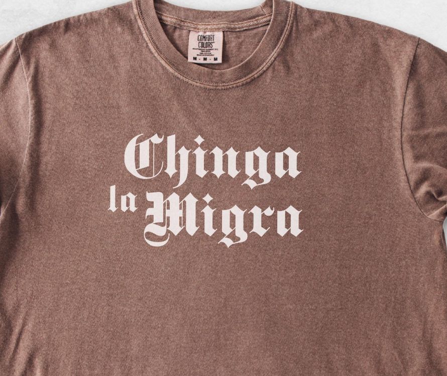 T shirt, reading "Chinga la Migra" 