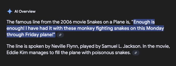 AI search results from google:

The famous line from the 2006 movie Snakes on a Plane is, "Enough is enough! I have had it with these monkey fighting snakes on this Monday through Friday plane!" 
The line is spoken by Neville Flynn, played by Samuel L. Jackson. In the movie, Eddie Kim manages to fill the plane with poisonous snakes. 