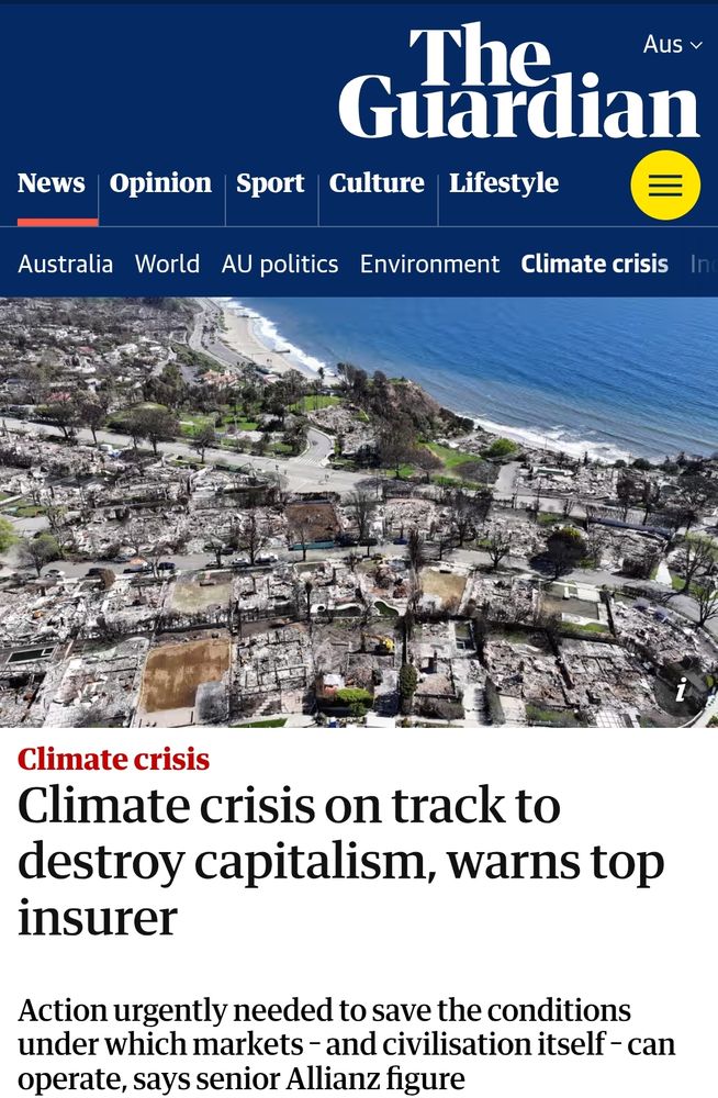 Headline from The Guardian.

"Climate crisis on track to destroy capitalism, warns top insurer

Action urgently needed to save the conditions under which markets – and civilisation itself – can operate, says senior Allianz figure"