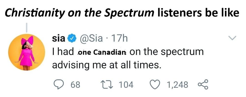 The Sia tweet, which originally reads, "I had two people on the spectrum advising me at all times," has been jankily edited to read, "I had one Canadian on the spectrum advising me at all times." Above this is the legend, "Christianity on the Spectrum listeners be like." The title of the Christianity on the Spectrum podcast is italicized.