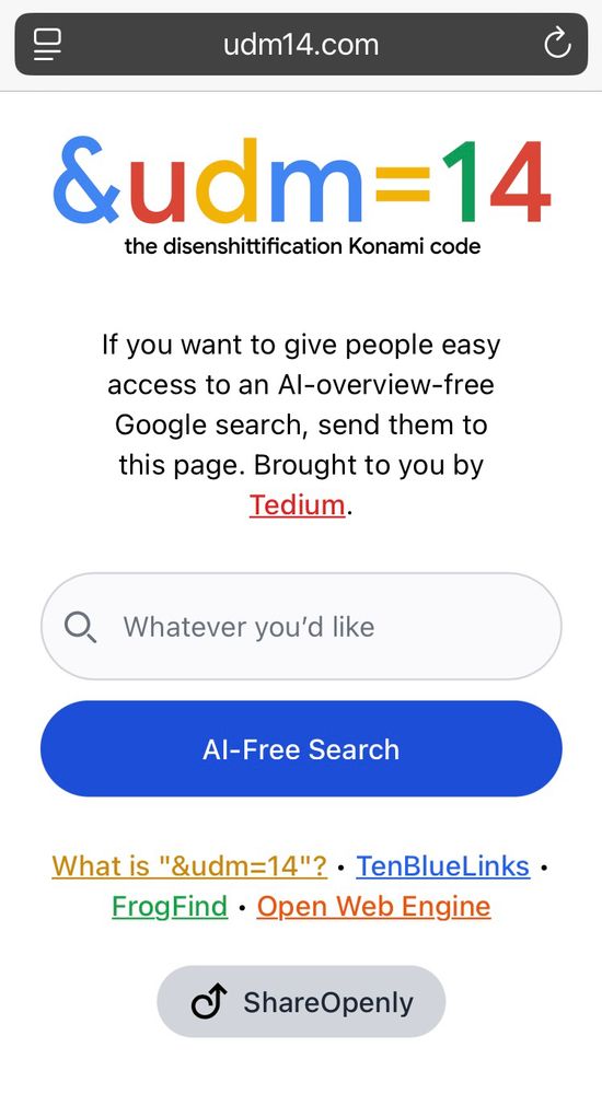 udm14.com &udm=14 the disenshittification Konami code If you want to give people easy access to an Al-overview-free Google search, send them to this page. Brought to you by Tedium. • Whatever you'd like Al-Free Search What is 