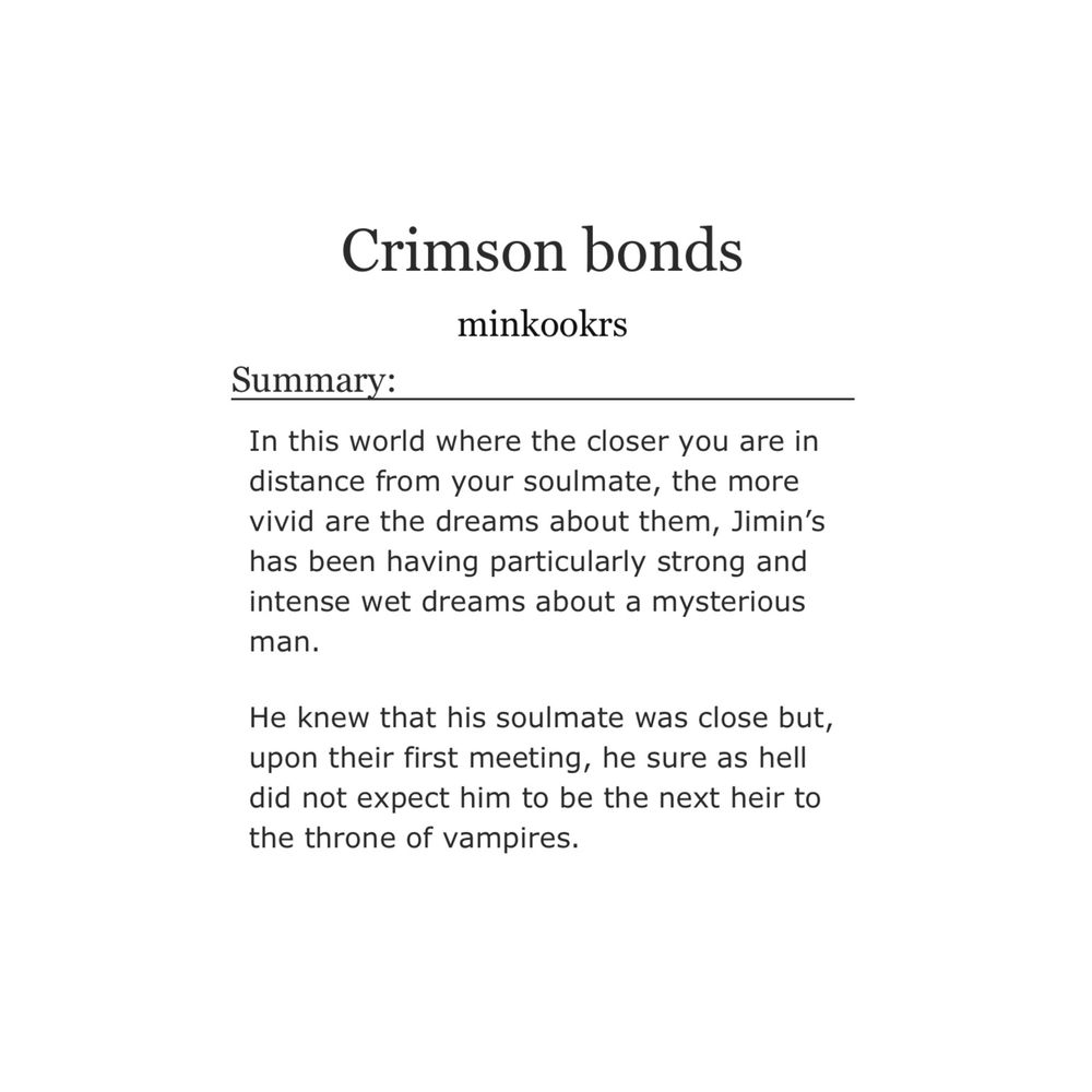 crimson bonds: a jihope fic summary

In this world where the closer you are in distance from your soulmate, the more vivid are the dreams about them, Jimin’s has been having particularly strong and intense wet dreams about a mysterious man.

He knew that his soulmate was close but, upon their first meeting, he sure as hell did not expect him to be the next heir to the throne of vampires.