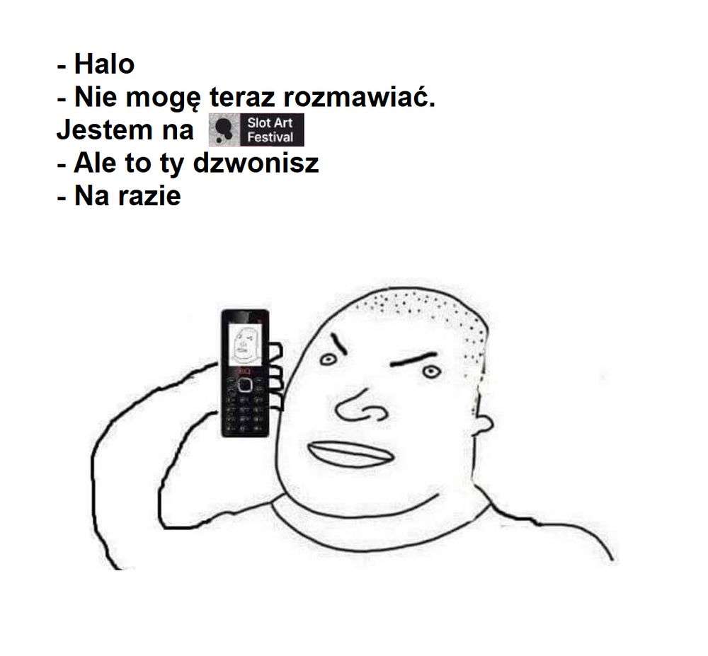 Na obrazku mężczyzna dzwoni do kogoś. Dialog:
- Halo?
- Nie mogę rozmawiać, jestem na Slot Art Festival.
- Ale to ty dzwonisz!
- Na razie.