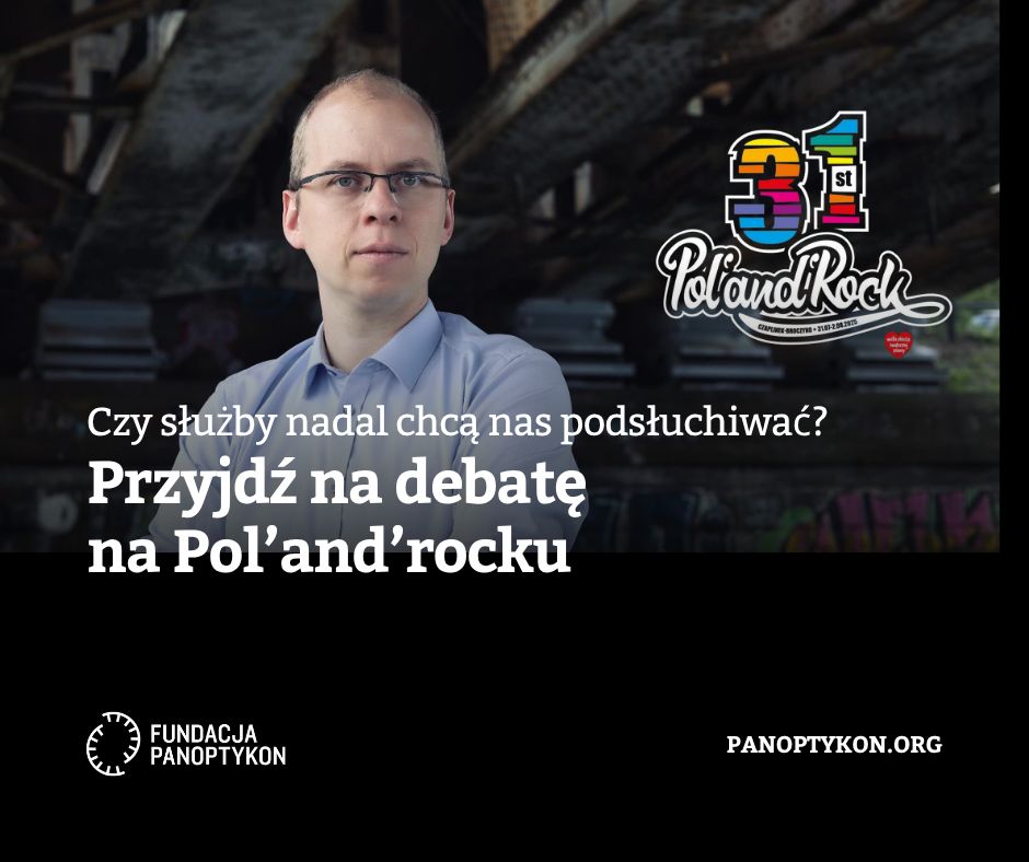 Czy służby nadal chcą nas podsłuchiwać?
Przyjdź na debatę na Pol'and'Rocku
Fundacja Panoptykon
31 Pol'and'Rock
W tle zdjęcie Wojciecha Klickiego