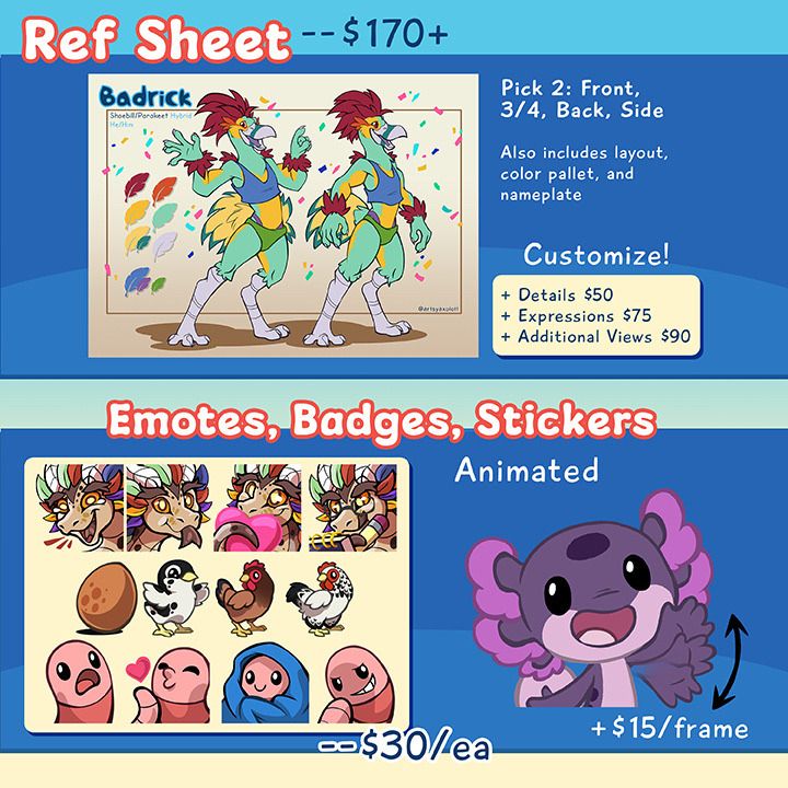 The other page of my commission sheet. Reference Sheets and Turnarounds start at $170 and include two angles of your character, all graphical elements, and name tag. You can also add additional details like accessories and closeups of physical features for $50, closeups of the face to show expressions for $75, and more angles for $90. Below that are my emote and sticker offerings. These are typically used for Twitch as emotes or sub badges, and Telegram and Discord for stickers. They are $30 each, and $15 per frame if you want it animated (really simple changes like blinks are free tho)